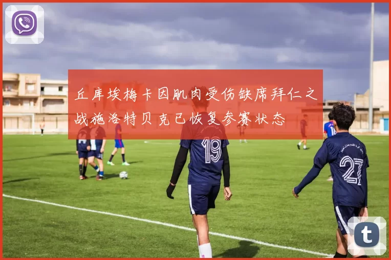 丘库埃梅卡因肌肉受伤缺席拜仁之战施洛特贝克已恢复参赛状态