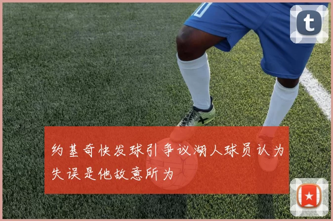 约基奇快发球引争议湖人球员认为失误是他故意所为