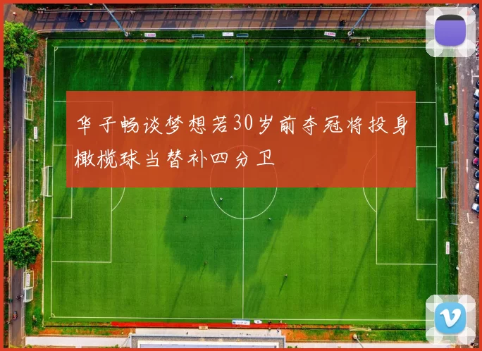 华子畅谈梦想若30岁前夺冠将投身橄榄球当替补四分卫