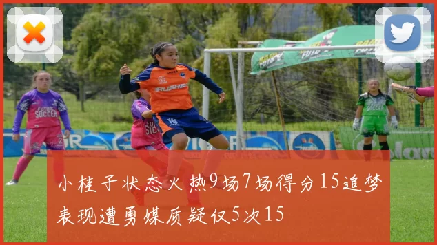 小桂子状态火热9场7场得分15追梦表现遭勇媒质疑仅5次15