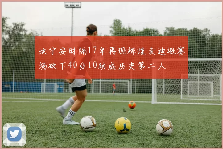 坎宁安时隔17年再现辉煌麦迪逊赛场砍下40分10助成历史第二人