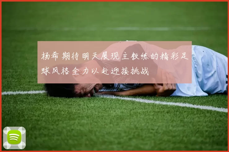 杨希期待明天展现主教练的精彩足球风格全力以赴迎接挑战