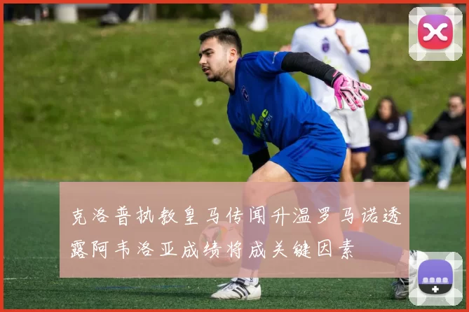 克洛普执教皇马传闻升温罗马诺透露阿韦洛亚成绩将成关键因素