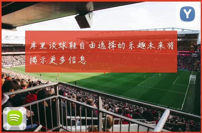 库里谈球鞋自由选择的乐趣未来将揭示更多信息