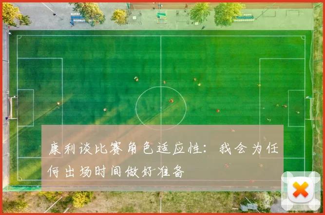 康利谈比赛角色适应性：我会为任何出场时间做好准备
