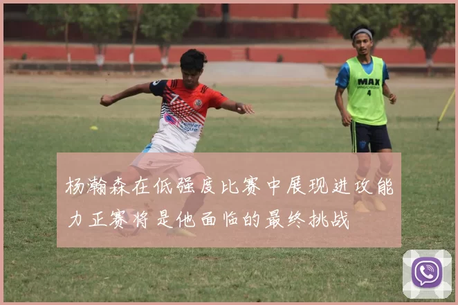 杨瀚森在低强度比赛中展现进攻能力正赛将是他面临的最终挑战
