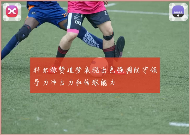 科尔称赞追梦表现出色强调防守领导力冲击力和传球能力