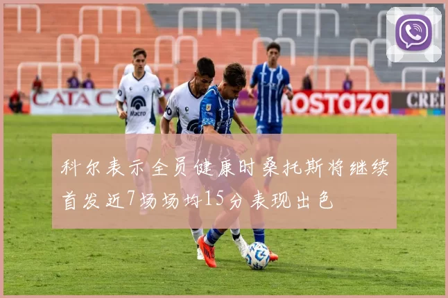 科尔表示全员健康时桑托斯将继续首发近7场场均15分表现出色