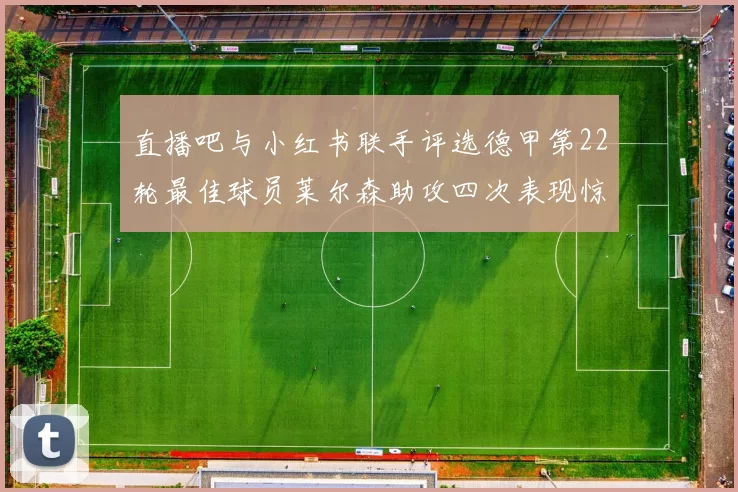 直播吧与小红书联手评选德甲第22轮最佳球员莱尔森助攻四次表现惊艳