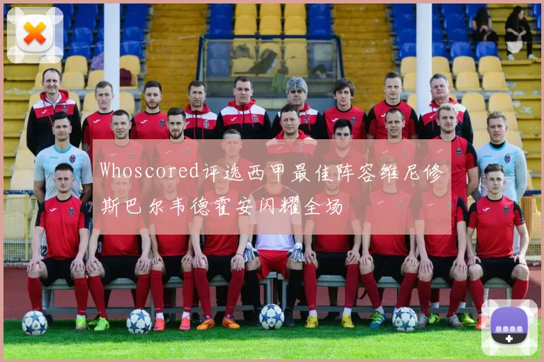 Whoscored评选西甲最佳阵容维尼修斯巴尔韦德霍安闪耀全场