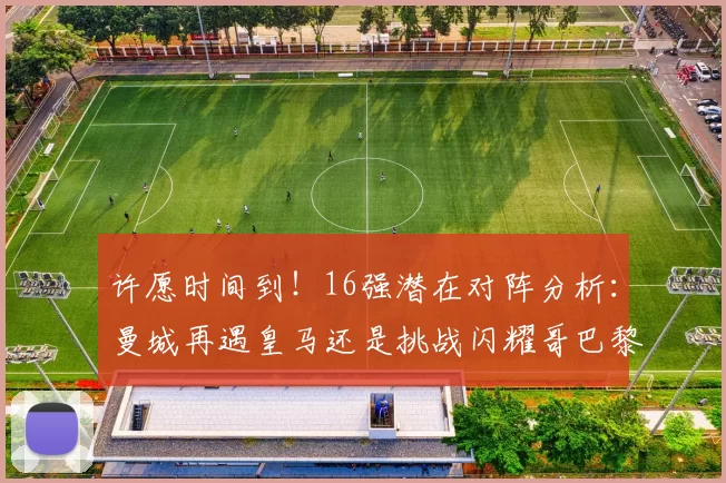 许愿时间到！16强潜在对阵分析：曼城再遇皇马还是挑战闪耀哥巴黎或对决巴萨